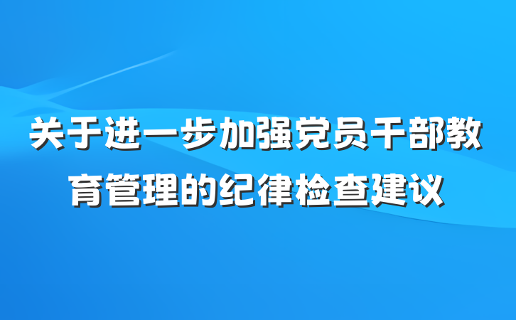 关于进一步加强党员干部教育管理的纪律检查建议