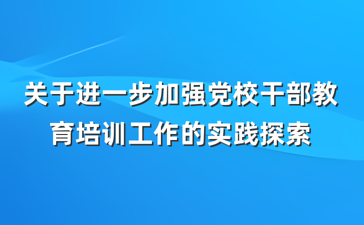 关于进一步加强党校干部教育培训工作的实践探索