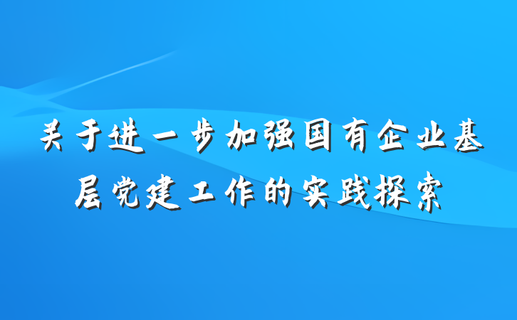 关于进一步加强国有企业基层党建工作的实践探索