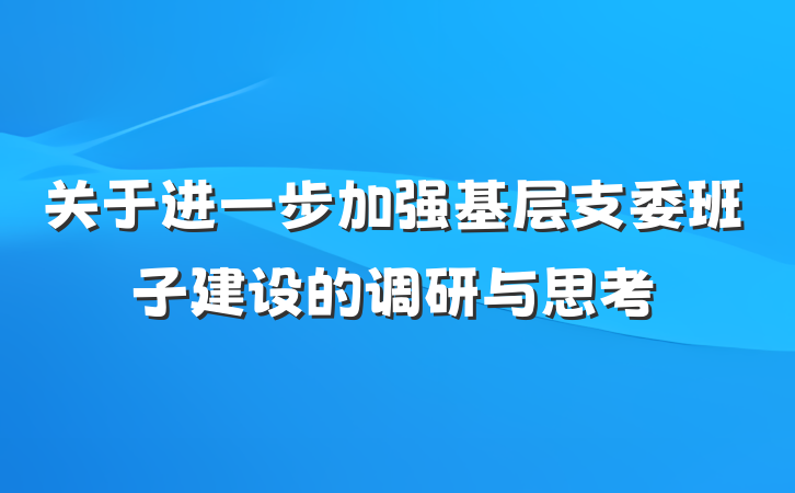 关于进一步加强基层支委班子建设的调研与思考