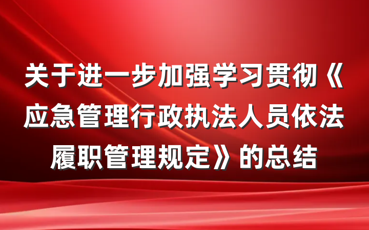 关于进一步加强学习贯彻《应急管理行政执法人员依法履职管理规定》的总结