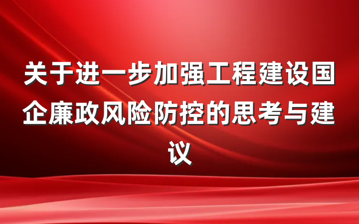 关于进一步加强工程建设国企廉政风险防控的思考与建议