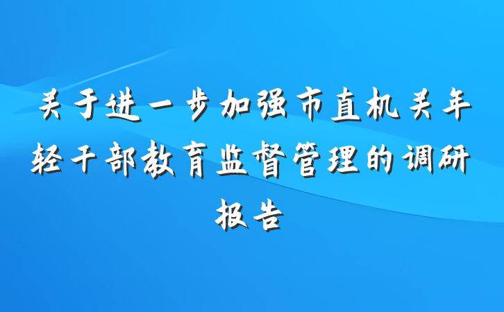 关于进一步加强市直机关年轻干部教育监督管理的调研报告