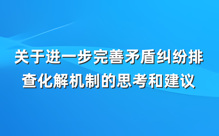 关于进一步完善矛盾纠纷排查化解机制的思考和建议