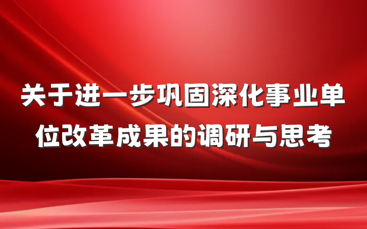 关于进一步巩固深化事业单位改革成果的调研与思考