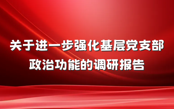 关于进一步强化基层党支部政治功能的调研报告