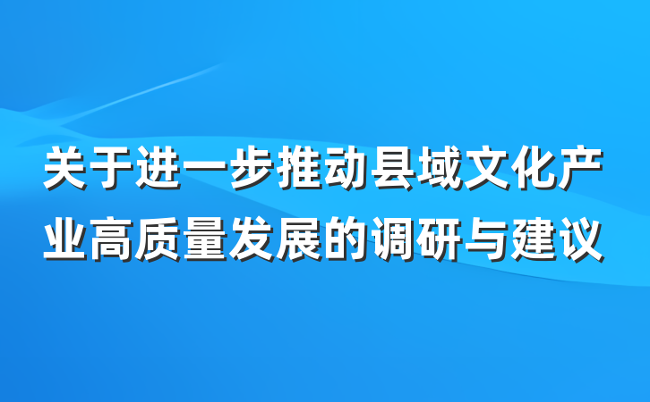 关于进一步推动县域文化产业高质量发展的调研与建议