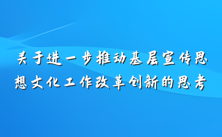 关于进一步推动基层宣传思想文化工作改革创新的思考