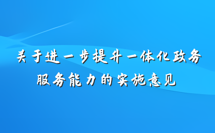 关于进一步提升一体化政务服务能力的实施意见