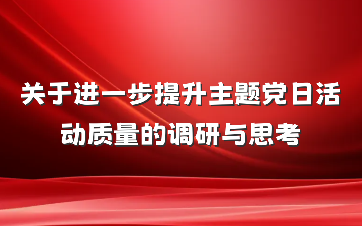 关于进一步提升主题党日活动质量的调研与思考