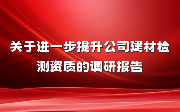 关于进一步提升公司建材检测资质的调研报告