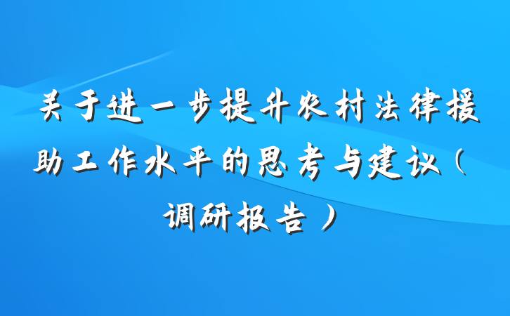 关于进一步提升农村法律援助工作水平的思考与建议（调研报告）