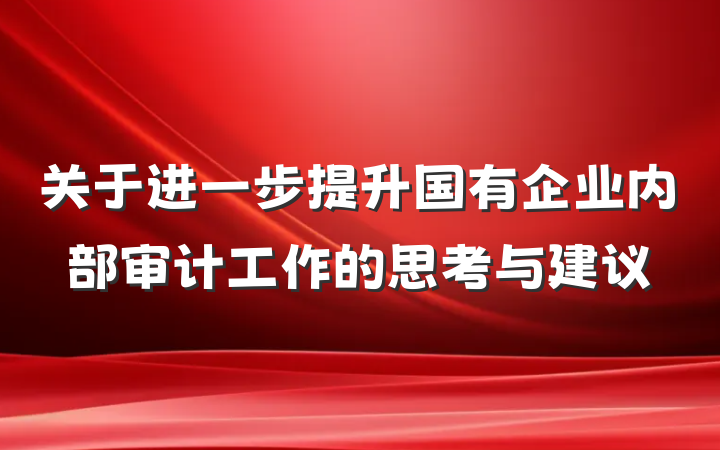 关于进一步提升国有企业内部审计工作的思考与建议