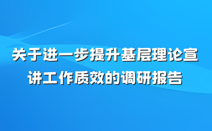 关于进一步提升基层理论宣讲工作质效的调研报告