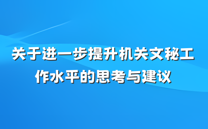 关于进一步提升机关文秘工作水平的思考与建议