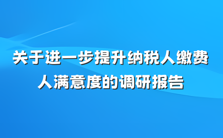 关于进一步提升纳税人缴费人满意度的调研报告