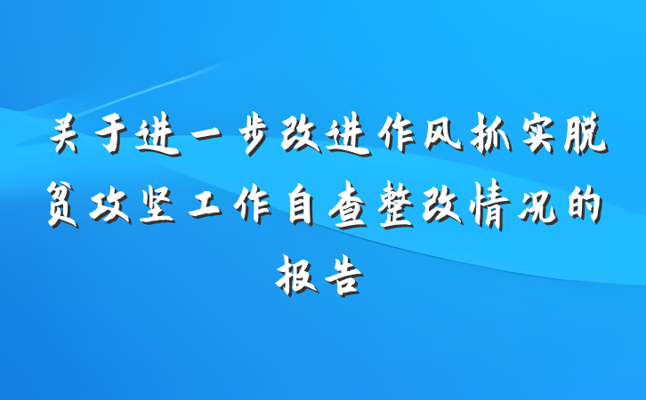 关于进一步改进作风抓实脱贫攻坚工作自查整改情况的报告