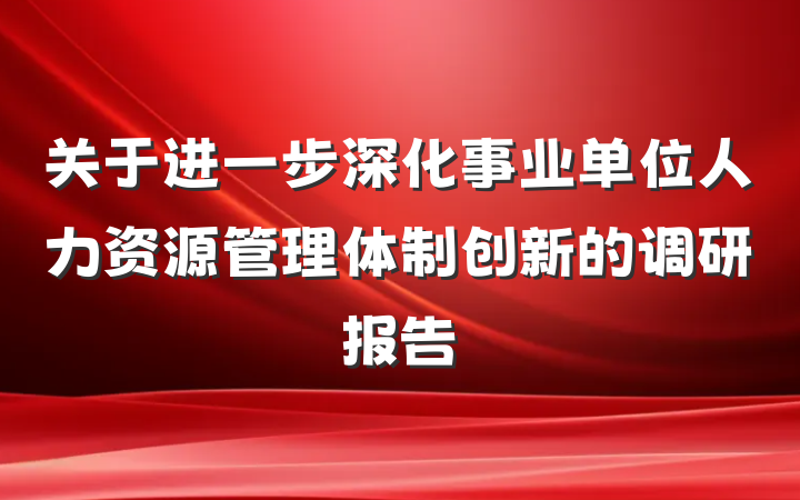 关于进一步深化事业单位人力资源管理体制创新的调研报告