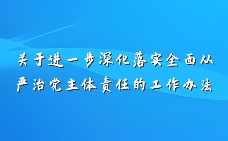 关于进一步深化落实全面从严治党主体责任的工作办法