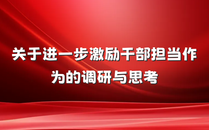 关于进一步激励干部担当作为的调研与思考