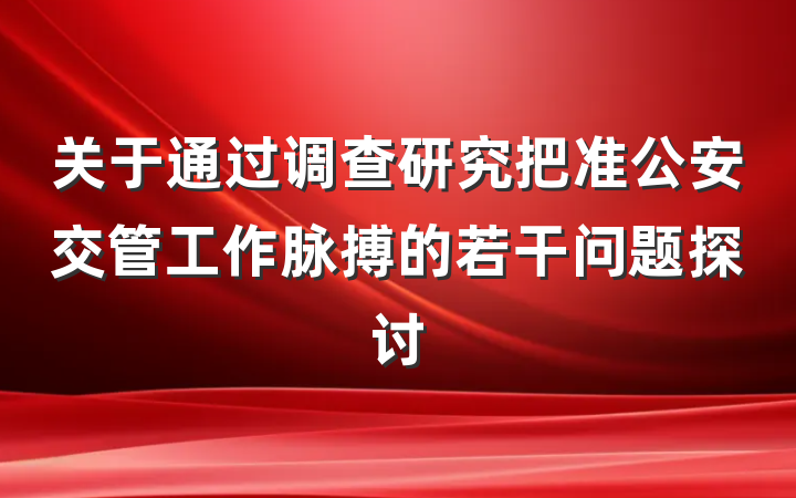 关于通过调查研究把准公安交管工作脉搏的若干问题探讨