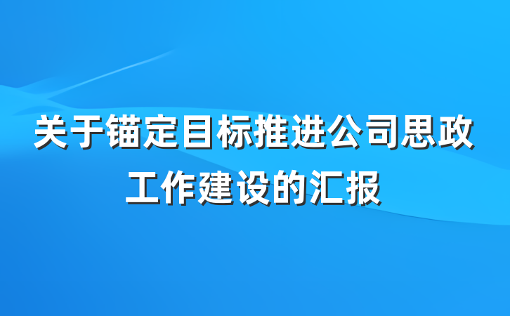 关于锚定目标推进公司思政工作建设的汇报
