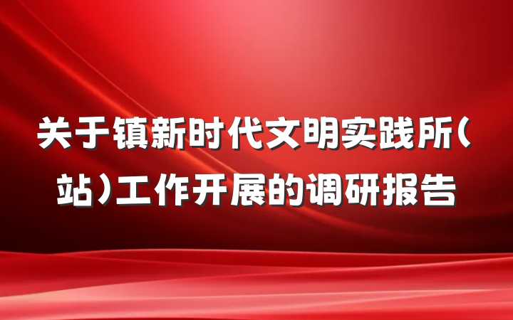 关于镇新时代文明实践所（站）工作开展的调研报告