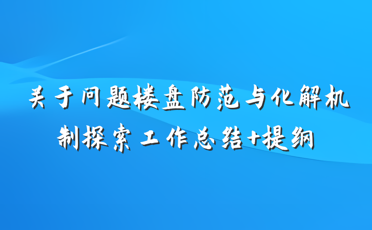 关于问题楼盘防范与化解机制探索工作总结 提纲