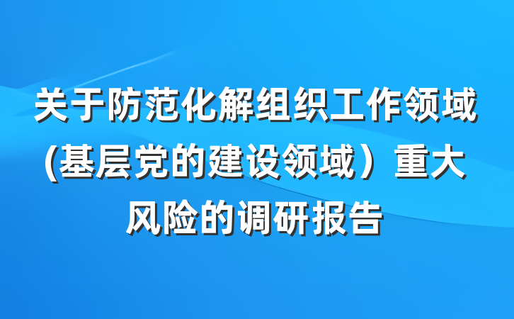 关于防范化解组织工作领域(基层党的建设领域）重大风险的调研报告