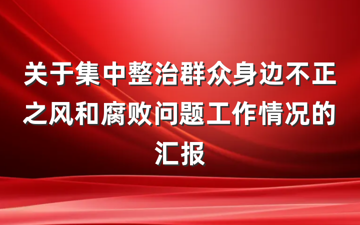 关于集中整治群众身边不正之风和腐败问题工作情况的汇报