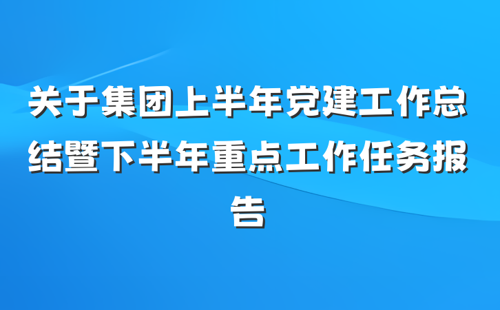 关于集团上半年党建工作总结暨下半年重点工作任务报告