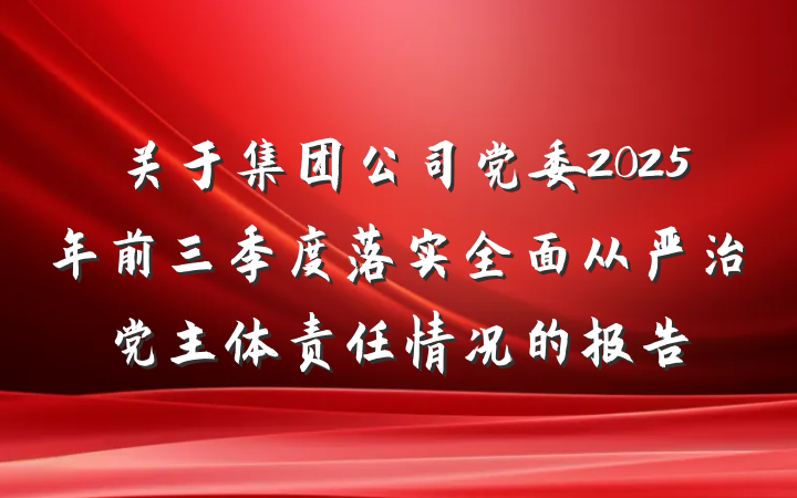 关于集团公司党委2025年前三季度落实全面从严治党主体责任情况的报告