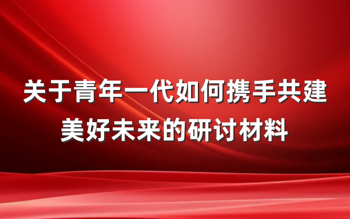 关于青年一代如何携手共建美好未来的研讨材料