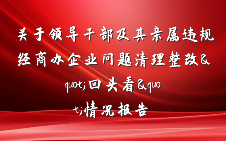 关于领导干部及其亲属违规经商办企业问题清理整改"回头看"情况报告