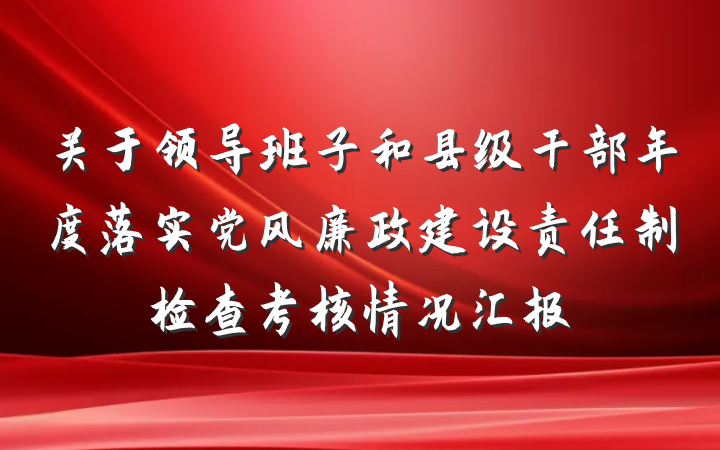 关于领导班子和县级干部年度落实党风廉政建设责任制检查考核情况汇报
