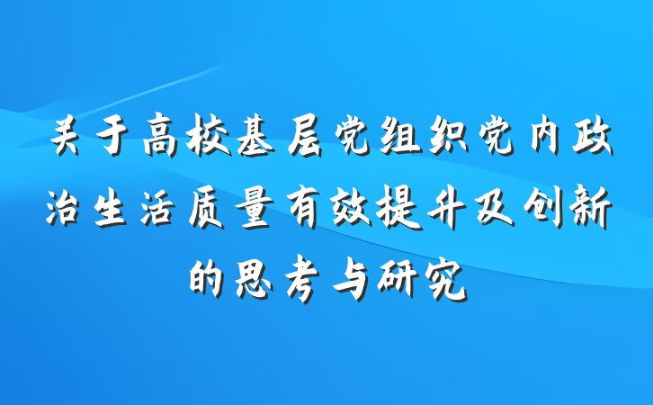 关于高校基层党组织党内政治生活质量有效提升及创新的思考与研究