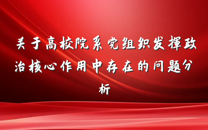 关于高校院系党组织发挥政治核心作用中存在的问题分析