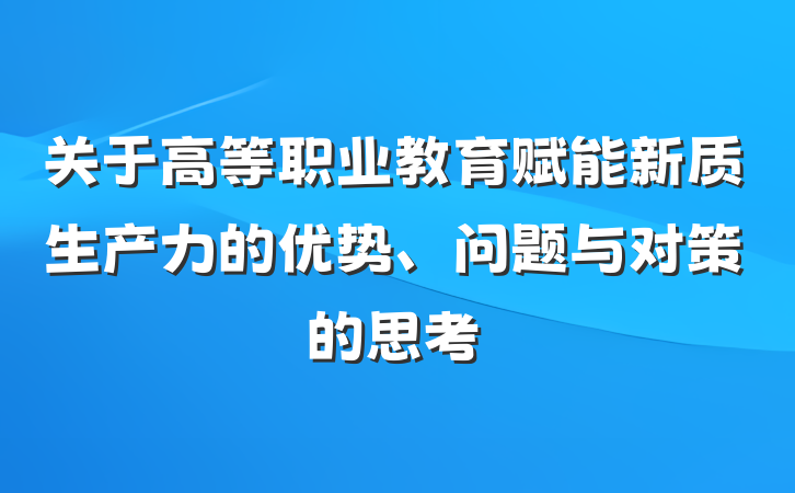 关于高等职业教育赋能新质生产力的优势、问题与对策的思考