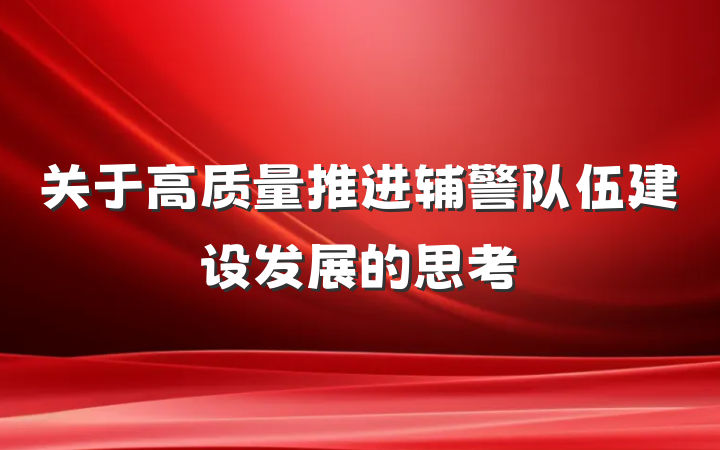 关于高质量推进辅警队伍建设发展的思考