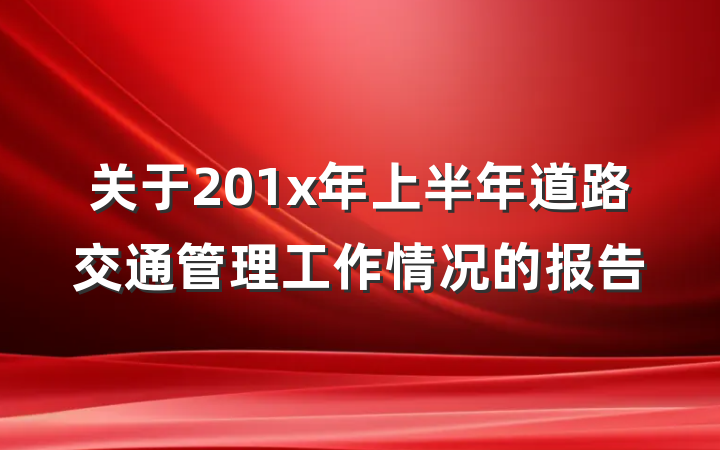 关于201x年上半年道路交通管理工作情况的报告