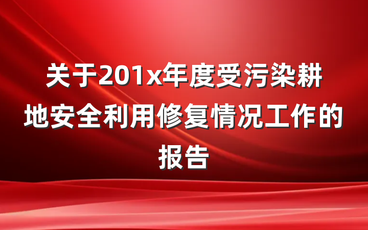 关于201x年度受污染耕地安全利用修复情况工作的报告
