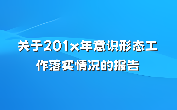 关于201x年意识形态工作落实情况的报告