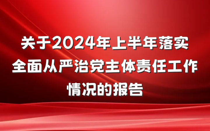 关于2024年上半年落实全面从严治党主体责任工作情况的报告