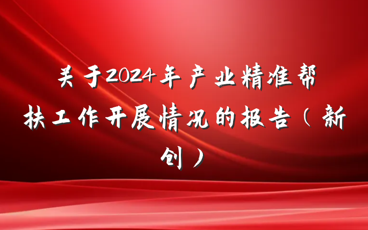 关于2024年产业精准帮扶工作开展情况的报告（新创）