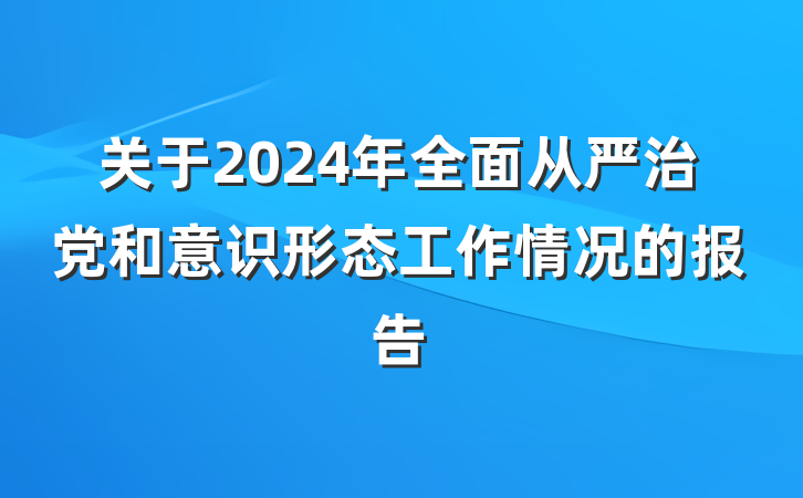 关于2024年全面从严治党和意识形态工作情况的报告