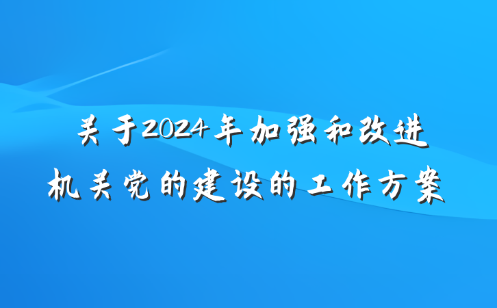 关于2024年加强和改进机关党的建设的工作方案