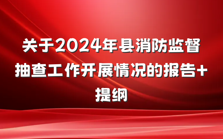 关于2024年县消防监督抽查工作开展情况的报告 提纲