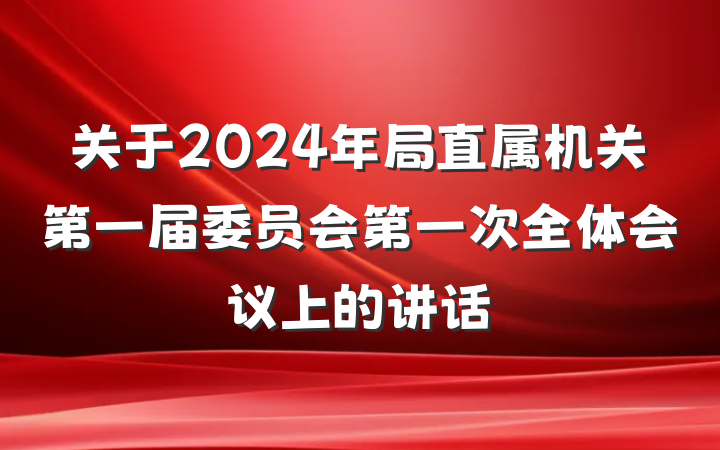 关于2024年局直属机关第一届委员会第一次全体会议上的讲话