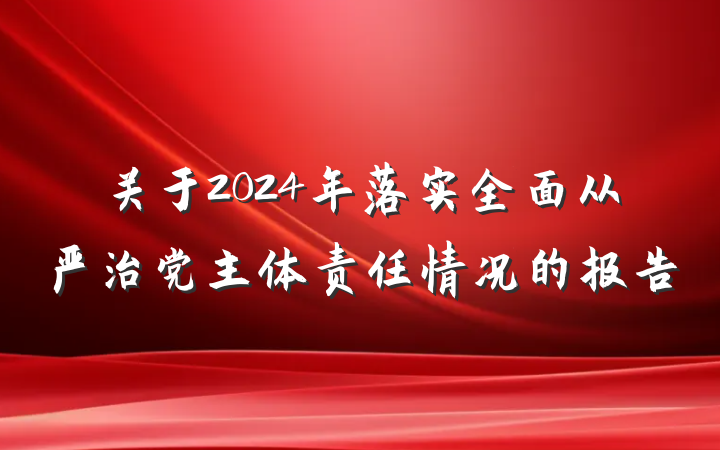关于2024年落实全面从严治党主体责任情况的报告