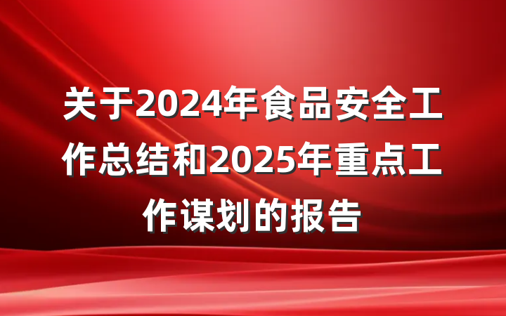 关于2024年食品安全工作总结和2025年重点工作谋划的报告